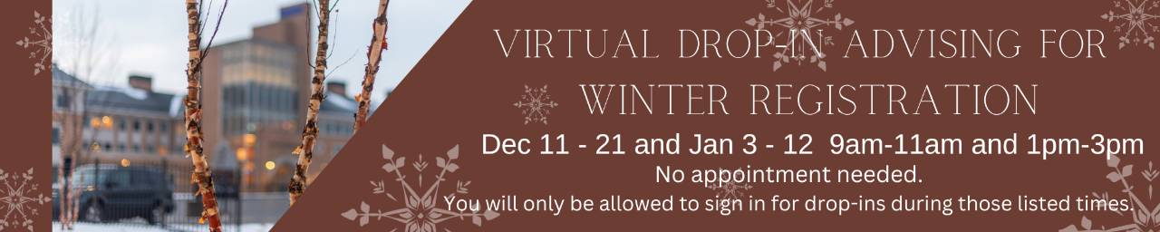 Virtual Drop In Advising for Winter Registration Dec 11-21 and Jan 3-12 9am -11am and 1pm-3pm No appointment needed  You will only be allowed to sign in for drop-ins during those listed times.
